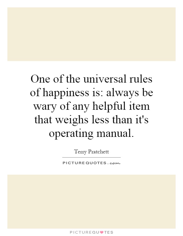 One of the universal rules of happiness is: always be wary of any helpful item that weighs less than it's operating manual Picture Quote #1