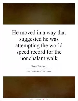 He moved in a way that suggested he was attempting the world speed record for the nonchalant walk Picture Quote #1