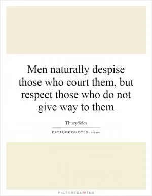 Men naturally despise those who court them, but respect those who do not give way to them Picture Quote #1