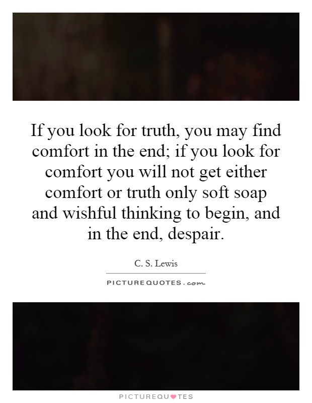 If you look for truth, you may find comfort in the end; if you look for comfort you will not get either comfort or truth only soft soap and wishful thinking to begin, and in the end, despair Picture Quote #1