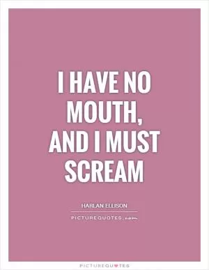 I have no mouth, and I must scream Picture Quote #1