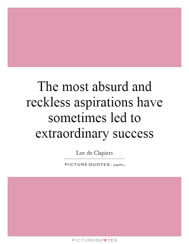 The most absurd and reckless aspirations have sometimes led to extraordinary success Picture Quote #1