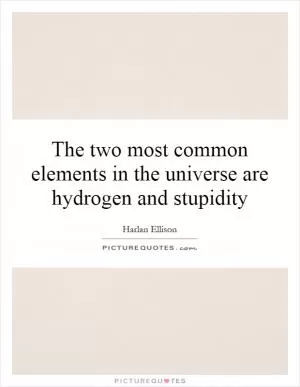 The two most common elements in the universe are hydrogen and stupidity Picture Quote #1