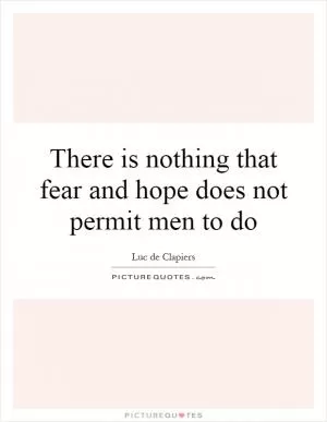 There is nothing that fear and hope does not permit men to do Picture Quote #1