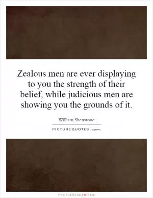 Zealous men are ever displaying to you the strength of their belief, while judicious men are showing you the grounds of it Picture Quote #1