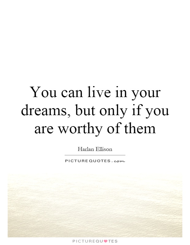 You can live in your dreams, but only if you are worthy of them Picture Quote #1