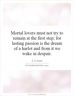 Mortal lovers must not try to remain at the first step; for lasting passion is the dream of a harlot and from it we wake in despair Picture Quote #1