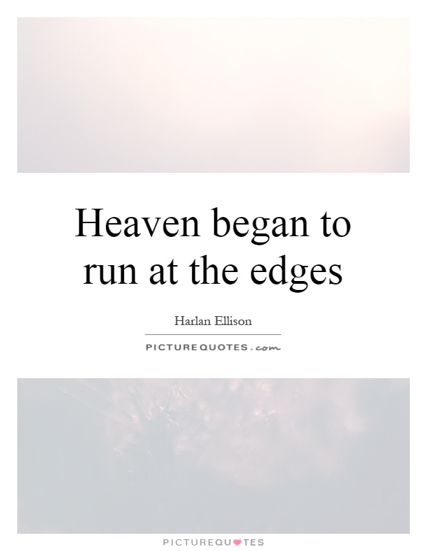 Heaven began to run at the edges Picture Quote #1