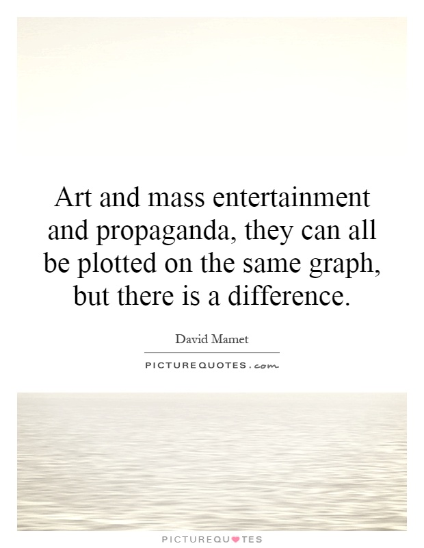 Art and mass entertainment and propaganda, they can all be plotted on the same graph, but there is a difference Picture Quote #1