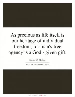 As precious as life itself is our heritage of individual freedom, for man's free agency is a God - given gift Picture Quote #1