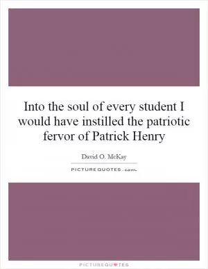Into the soul of every student I would have instilled the patriotic fervor of Patrick Henry Picture Quote #1