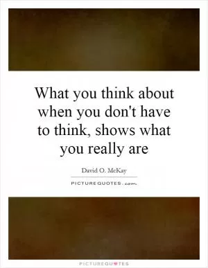 What you think about when you don't have to think, shows what you really are Picture Quote #1