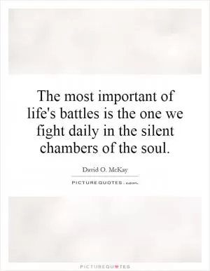 The most important of life's battles is the one we fight daily in the silent chambers of the soul Picture Quote #1