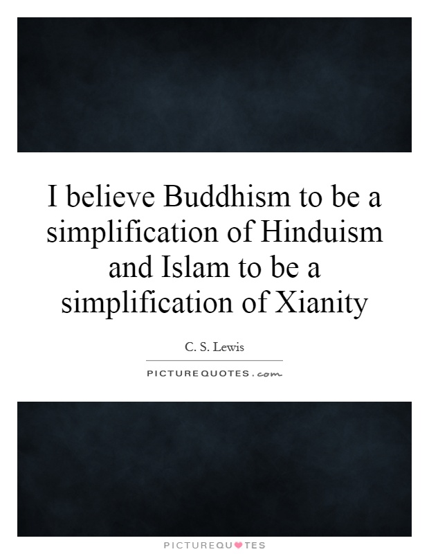 I believe Buddhism to be a simplification of Hinduism and Islam to be a simplification of Xianity Picture Quote #1