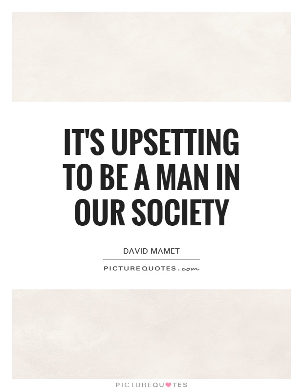 It's upsetting to be a man in our society Picture Quote #1