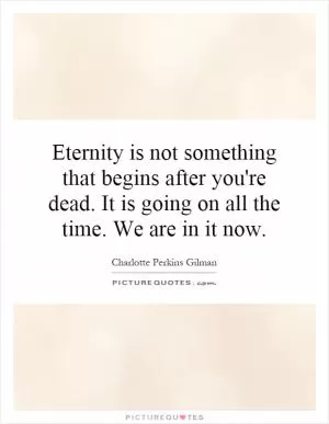 Eternity is not something that begins after you're dead. It is going on all the time. We are in it now Picture Quote #1