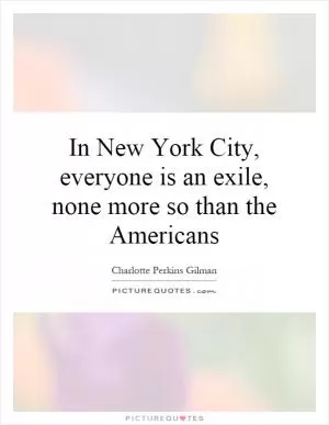 In New York City, everyone is an exile, none more so than the Americans Picture Quote #1