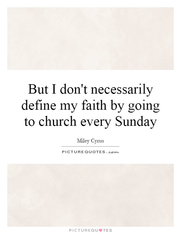 But I don't necessarily define my faith by going to church every Sunday Picture Quote #1