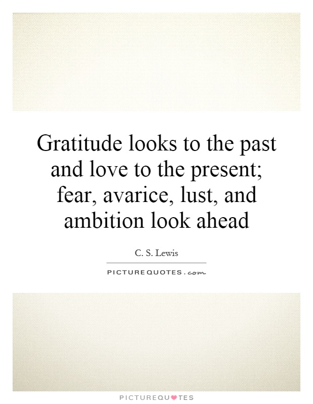 Gratitude looks to the past and love to the present; fear, avarice, lust, and ambition look ahead Picture Quote #1