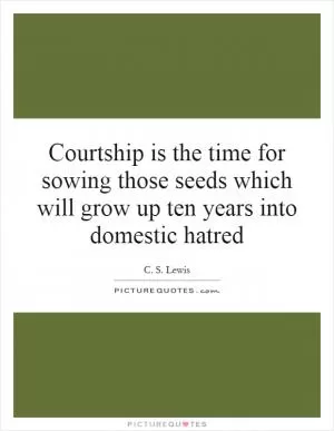 Courtship is the time for sowing those seeds which will grow up ten years into domestic hatred Picture Quote #1
