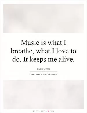 Music is what I breathe, what I love to do. It keeps me alive Picture Quote #1