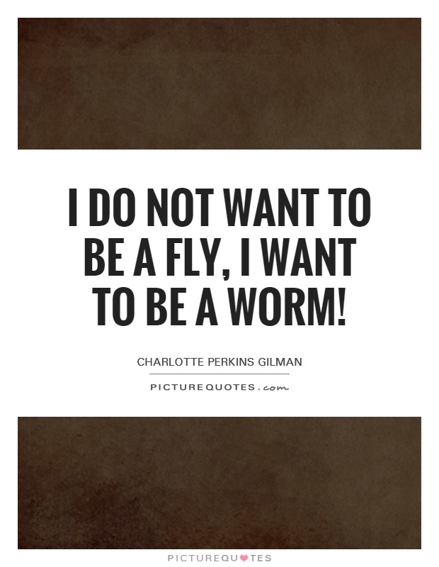 I do not want to be a fly, I want to be a worm! Picture Quote #1