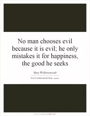 No man chooses evil because it is evil; he only mistakes it for happiness, the good he seeks Picture Quote #1