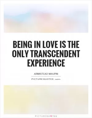 Being in love is the only transcendent experience Picture Quote #1
