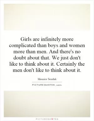 Girls are infinitely more complicated than boys and women more than men. And there's no doubt about that. We just don't like to think about it. Certainly the men don't like to think about it Picture Quote #1
