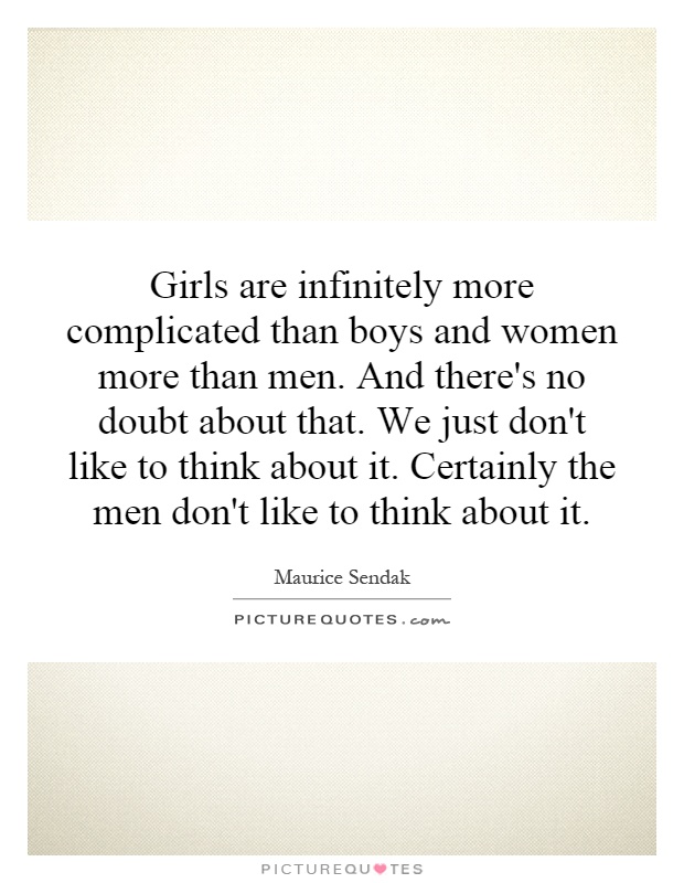 Girls are infinitely more complicated than boys and women more than men. And there's no doubt about that. We just don't like to think about it. Certainly the men don't like to think about it Picture Quote #1