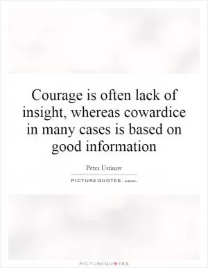Courage is often lack of insight, whereas cowardice in many cases is based on good information Picture Quote #1