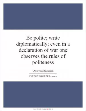 Be polite; write diplomatically; even in a declaration of war one observes the rules of politeness Picture Quote #1