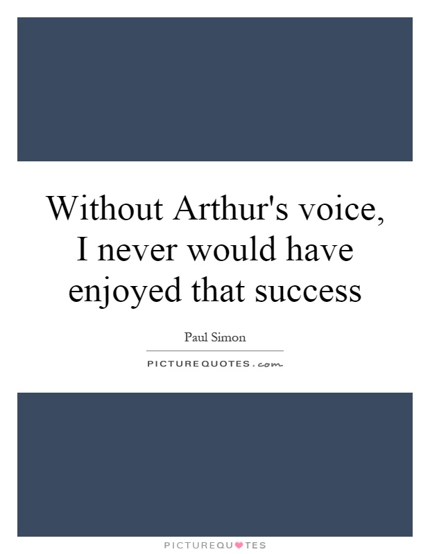 Without Arthur's voice, I never would have enjoyed that success Picture Quote #1