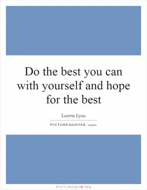 Do the best you can with yourself and hope for the best Picture Quote #1