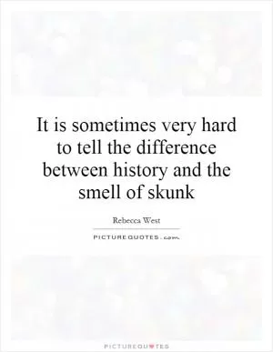 It is sometimes very hard to tell the difference between history and the smell of skunk Picture Quote #1