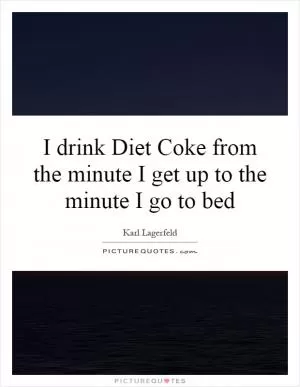 I drink Diet Coke from the minute I get up to the minute I go to bed Picture Quote #1