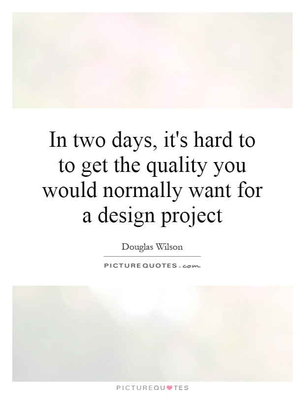 In two days, it's hard to to get the quality you would normally want for a design project Picture Quote #1