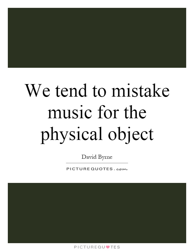 We tend to mistake music for the physical object Picture Quote #1