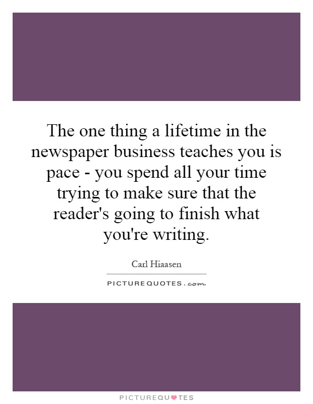 The one thing a lifetime in the newspaper business teaches you is pace - you spend all your time trying to make sure that the reader's going to finish what you're writing Picture Quote #1