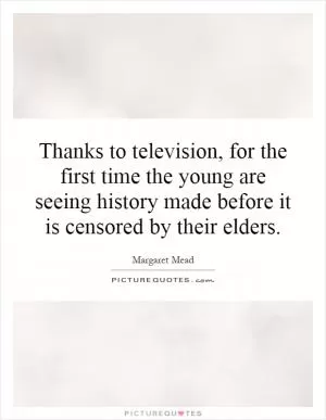 Thanks to television, for the first time the young are seeing history made before it is censored by their elders Picture Quote #1