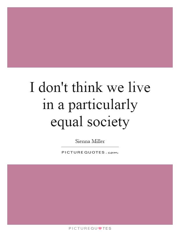 I don't think we live in a particularly equal society Picture Quote #1