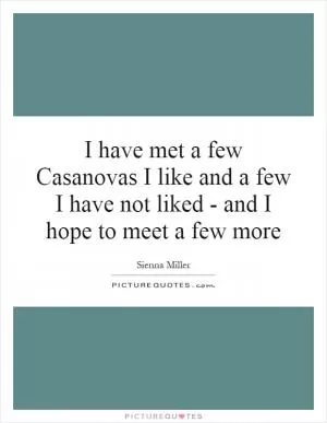 I have met a few Casanovas I like and a few I have not liked - and I hope to meet a few more Picture Quote #1