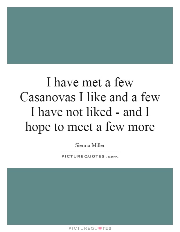 I have met a few Casanovas I like and a few I have not liked - and I hope to meet a few more Picture Quote #1