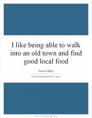 I like being able to walk into an old town and find good local food Picture Quote #1