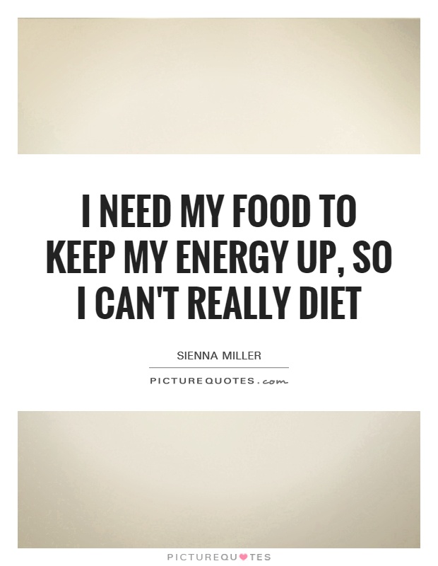 I need my food to keep my energy up, so I can't really diet Picture Quote #1