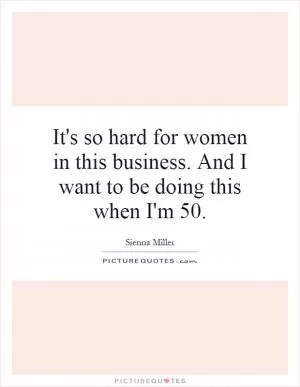 It's so hard for women in this business. And I want to be doing this when I'm 50 Picture Quote #1