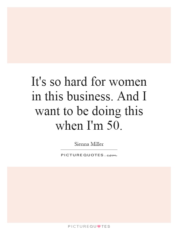 It's so hard for women in this business. And I want to be doing this when I'm 50 Picture Quote #1