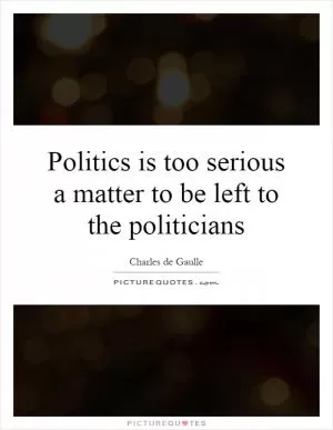 Politics is too serious a matter to be left to the politicians Picture Quote #1