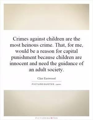 Crimes against children are the most heinous crime. That, for me, would be a reason for capital punishment because children are innocent and need the guidance of an adult society Picture Quote #1