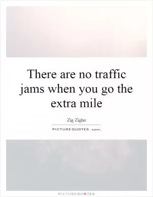 There are no traffic jams when you go the extra mile Picture Quote #1